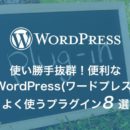 使い勝手抜群！便利なWordPress(ワードプレス)よく使うプラグイン8選