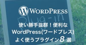 使い勝手抜群！便利なWordPress(ワードプレス)よく使うプラグイン8選