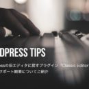 WordPressの旧エディタに戻すプラグイン「Classic Editor」の使い方やサポート期限についてご紹介