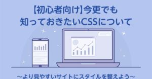 【初心者向け】今更でも知っておきたいCSSについて