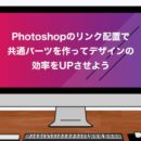 Photoshopのリンク配置で共通パーツを作ってデザインの効率をUPさせよう