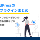 WordPressのSNSプラグインまとめ｜シェア・フォローボタン設置や自動投稿などの方法を解説