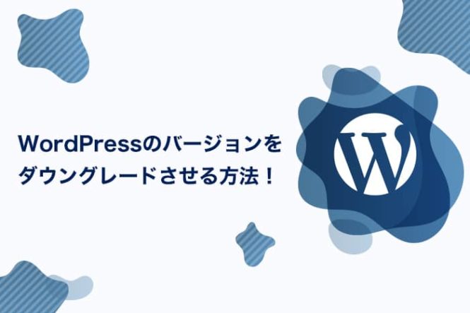 WordPressのバージョンをダウングレードさせる方法！もしもの時の対処法をご紹介