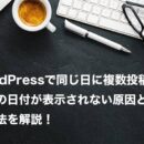 WordPressで同じ日に複数投稿した記事の日付が表示されない時の対処法